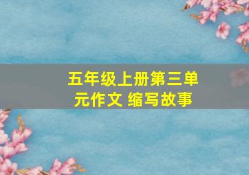 五年级上册第三单元作文 缩写故事